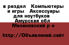  в раздел : Компьютеры и игры » Аксессуары для ноутбуков . Амурская обл.,Мазановский р-н